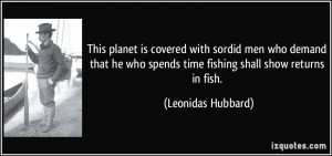 ... who spends time fishing shall show returns in fish. - Leonidas Hubbard