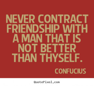 Confucius picture quotes - Never contract friendship with a man that ...
