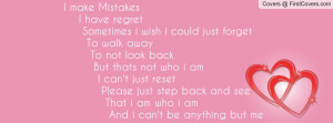 make Mistakes I have regret Sometimes i wish i could just forget To ...