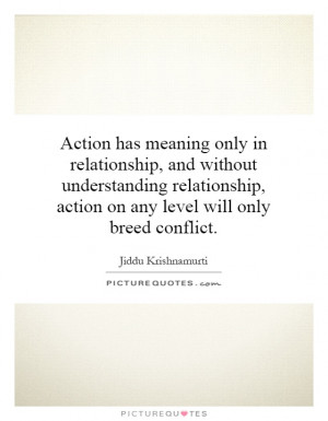 ... understanding relationship, action on any level will only breed