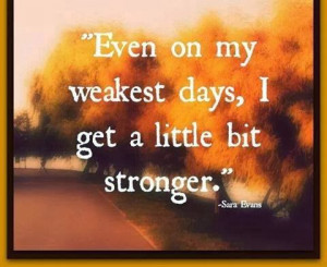 Even on my weakest days, I get a little bit stronger