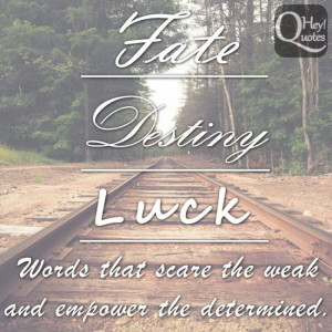 Fate, destiny and luck. Words that scare the weak and empower the ...