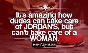 ... how dudes can take care of Jordan's, but can't take care of a woman