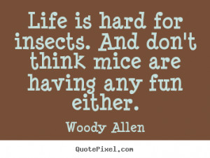 ... quote - Life is hard for insects. and don't think mice are.. - Life