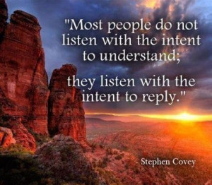 Most people do not listen with the intent to understand; they listen ...