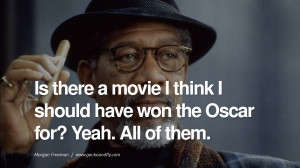 ... Oscar for? Yeah. All of them. morgan freeman quotes dead died die deat