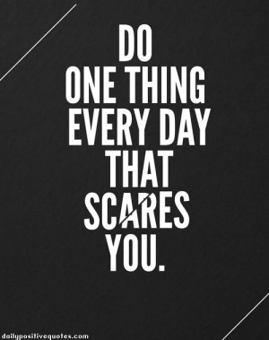 Do one thing everyday that scares you.