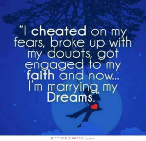 cheated on my fears, broke up with my doubts, got engaged to my ...