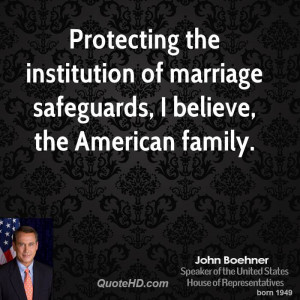 Protecting the institution of marriage safeguards, I believe, the ...