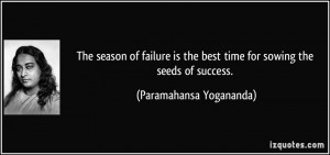 The season of failure is the best time for sowing the seeds of success ...