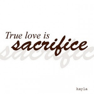TRUE LOVE is SACRIFICE (via Beautiful-Quote)