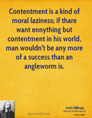 Contentment is a kind of moral laziness; if thare want ennything but ...