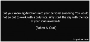 ... start the day with the face of your soul unwashed? - Robert A. Cook