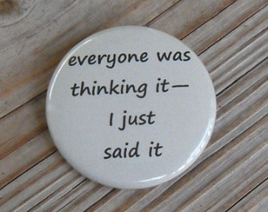 ... was thinking it, I just said it - funny quotes and humorous sayings