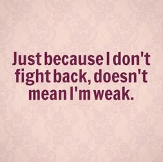 Just because I don't fight back, doesn't mean I'm weak. #quotes More