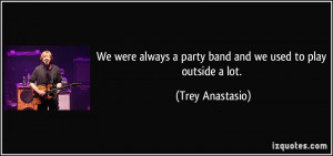 We were always a party band and we used to play outside a lot. - Trey ...