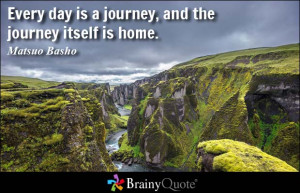 ... Every day is a journey, and the journey itself is home. - Matsuo Basho