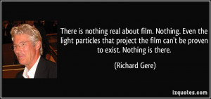 There is nothing real about film. Nothing. Even the light particles ...