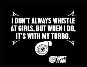 dont always whistle at girls but when i do its with my turbo t shirt ...