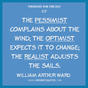 ... ; the optimist expects it to change; the realist adjusts the sails