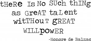 There is no such thing as great talent without great willpower. Honore ...