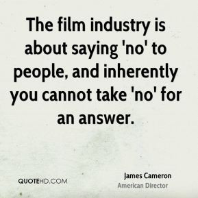 James Cameron - The film industry is about saying 'no' to people, and ...