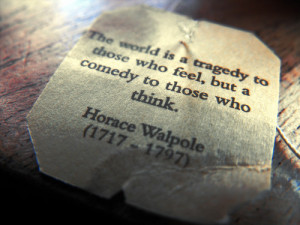 This world is a tragedy…” -Horace Walpole