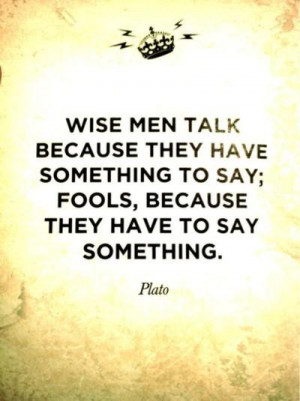 Wise men talk because they have something to say; fool