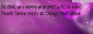 So don't you worry your pretty little mindPeople throw rocks at things ...
