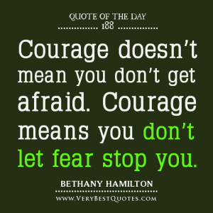 love quote of the day, Courage doesn’t mean you don’t get afraid ...