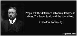 People ask the difference between a leader and a boss. The leader ...
