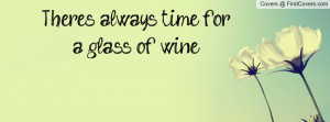 There's always time for a glass of wine Profile Facebook Covers