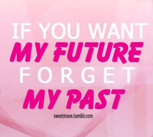 If you want my future forget my past