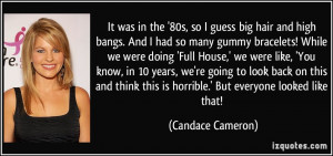 It was in the '80s, so I guess big hair and high bangs. And I had so ...