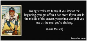 ... 're in a slump. If you lose at the end, you're choking. - Gene Mauch