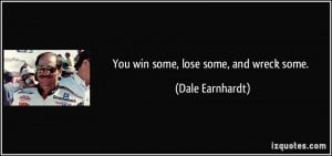 You win some, lose some, and wreck some. - Dale Earnhardt