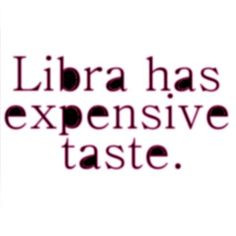 libra has expensive taste. #true