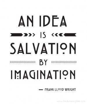 An idea is salvation by imagination. Frank Lloyd Wright