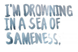 drowning in a sea of sameness.