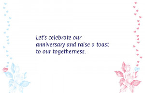 Let's celebrate our anniversary and raise a toast to our togetherness.