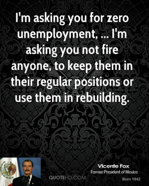 asking you for zero unemployment, ... I'm asking you not fire ...