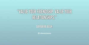 Value your friendship. Value your relationships.”