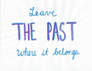 leave the past where it belongs.