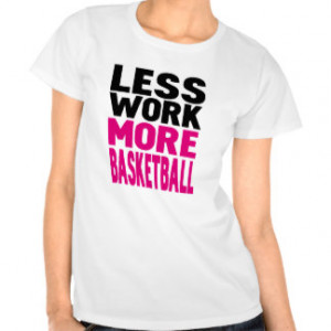 less work more basketball t-shirt