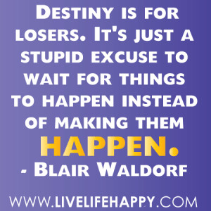 Destiny is for losers. It's just a stupid excuse to wait for things to ...