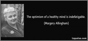 The optimism of a healthy mind is indefatigable. - Margery Allingham