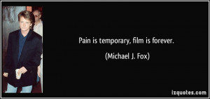 Pain is temporary, film is forever. - Michael J. Fox