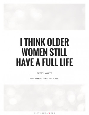 Think Older Women Still Have A Full Life Quote | Picture Quotes ...