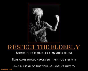 Respect the Elderly! read this....and if you're lucky, maybe you will ...