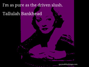 Tallulah Bankhead - quote -- I'm as pure as the driven slush. #quote # ...